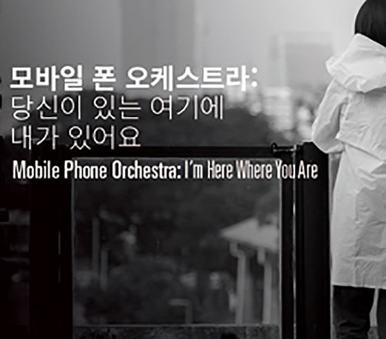 모바일 폰 오케스트라 : 당신이 있는 여기에 내가 있어요 Mobile Phone Orchestra: I’m Here Where You Are