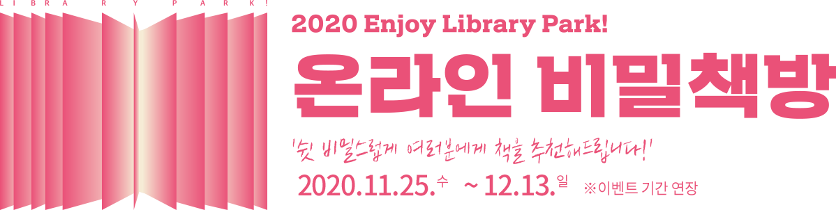 Library Park! 2020 Enjoy Library Park! 온라인 비밀책방 '쉿 비밀스럽게 여러분에게 책을 추천해 드립니다!' 2020.11.25.수~11.29.일
