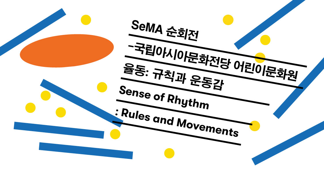 SeMA 순회전-국립아시아문화전당 어린이문화원  《율동 : 규칙과 운동감》