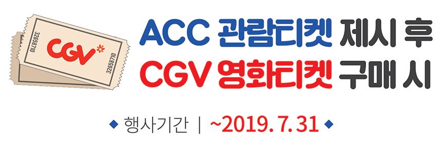 ACC 관람티켓 제시 후 CGV 영화티켓 구매 시. 행사기간 : ~2019.7.31